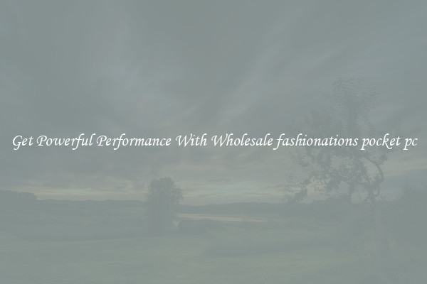 Get Powerful Performance With Wholesale fashionations pocket pc