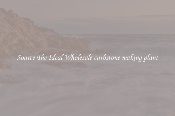 Source The Ideal Wholesale curbstone making plant
