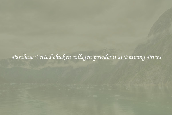 Purchase Vetted chicken collagen powder ii at Enticing Prices