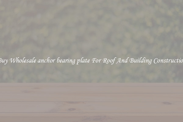 Buy Wholesale anchor bearing plate For Roof And Building Construction