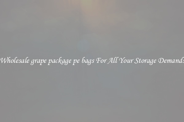 Wholesale grape package pe bags For All Your Storage Demands