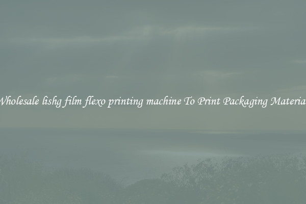 Wholesale lishg film flexo printing machine To Print Packaging Materials