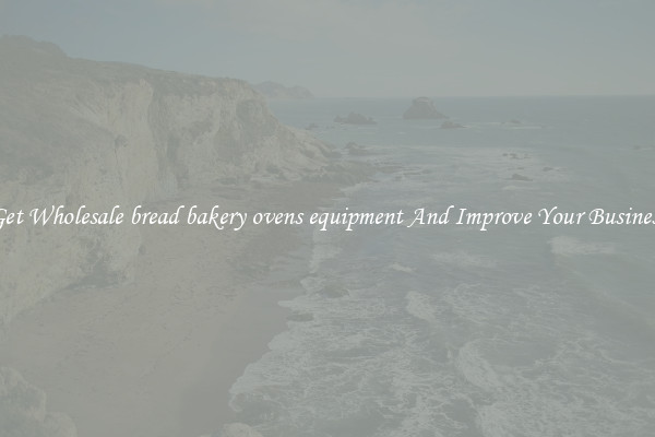 Get Wholesale bread bakery ovens equipment And Improve Your Business