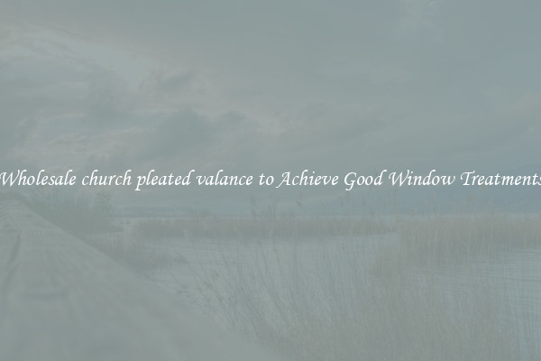 Wholesale church pleated valance to Achieve Good Window Treatments