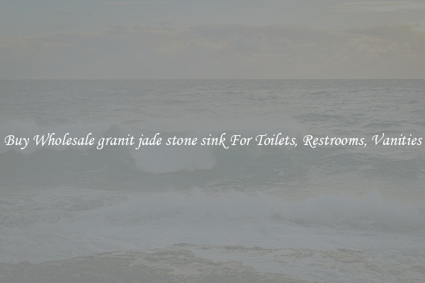 Buy Wholesale granit jade stone sink For Toilets, Restrooms, Vanities