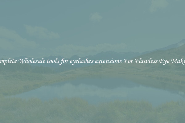 Complete Wholesale tools for eyelashes extensions For Flawless Eye Makeup