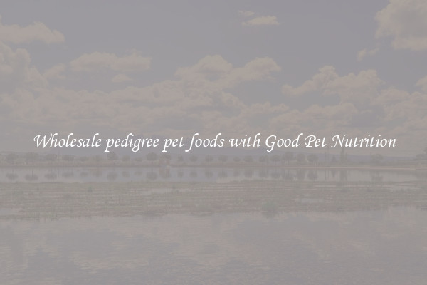 Wholesale pedigree pet foods with Good Pet Nutrition
