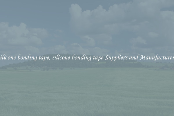 silicone bonding tape, silicone bonding tape Suppliers and Manufacturers
