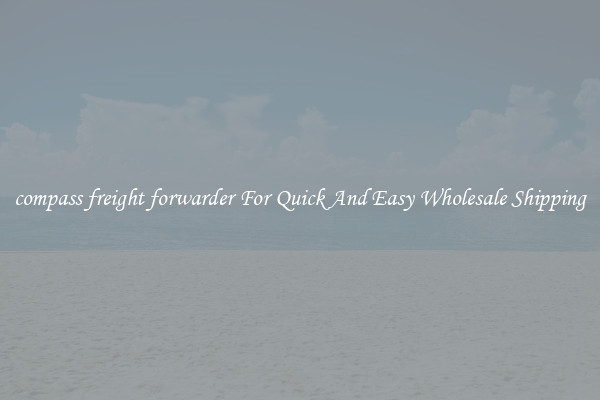 compass freight forwarder For Quick And Easy Wholesale Shipping