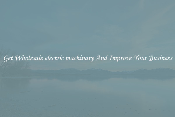 Get Wholesale electric machinary And Improve Your Business