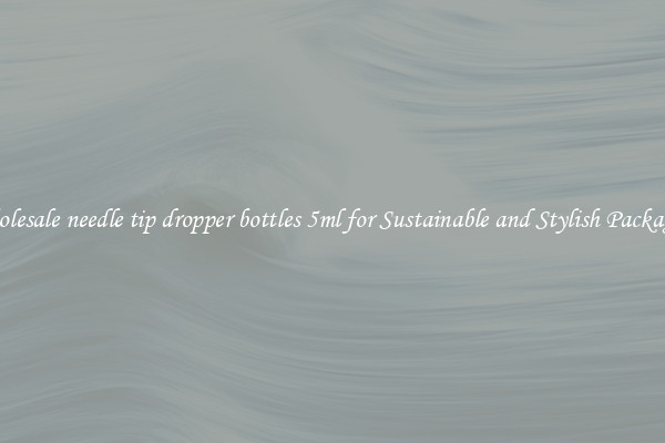 Wholesale needle tip dropper bottles 5ml for Sustainable and Stylish Packaging