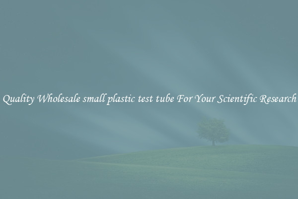 Quality Wholesale small plastic test tube For Your Scientific Research