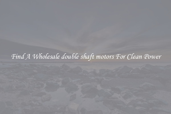 Find A Wholesale double shaft motors For Clean Power