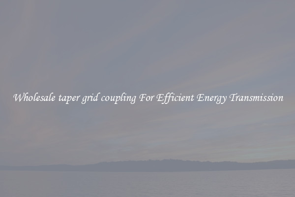 Wholesale taper grid coupling For Efficient Energy Transmission