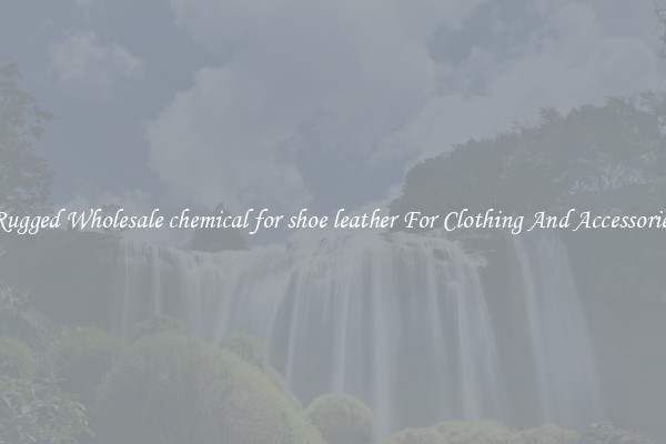 Rugged Wholesale chemical for shoe leather For Clothing And Accessories