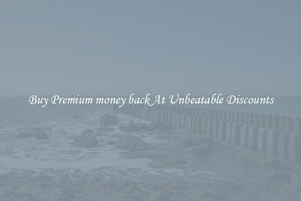 Buy Premium money back At Unbeatable Discounts