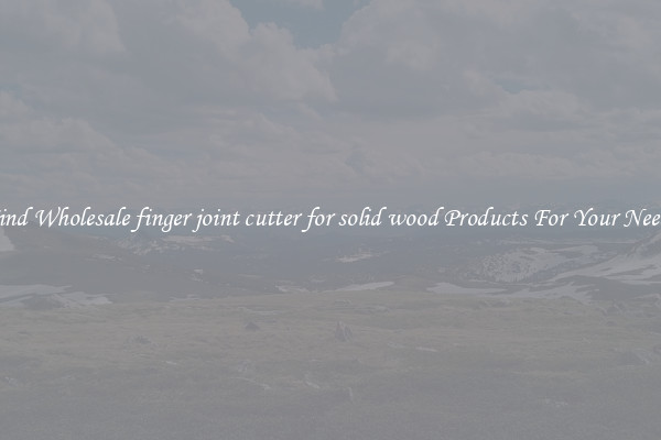 Find Wholesale finger joint cutter for solid wood Products For Your Needs
