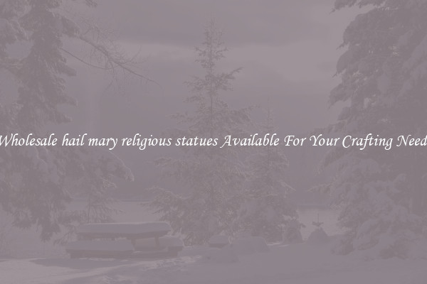 Wholesale hail mary religious statues Available For Your Crafting Needs