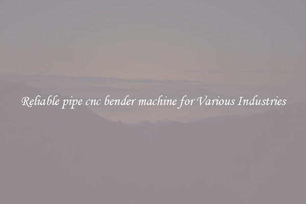 Reliable pipe cnc bender machine for Various Industries