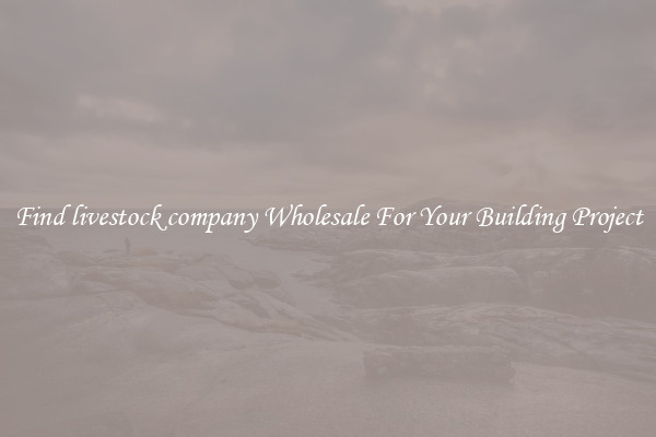 Find livestock company Wholesale For Your Building Project