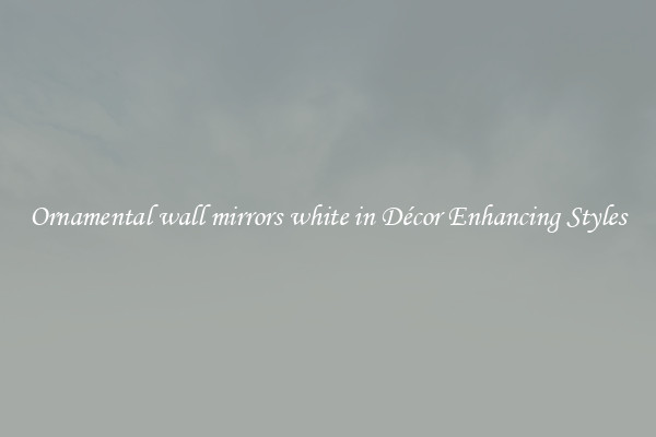 Ornamental wall mirrors white in Décor Enhancing Styles