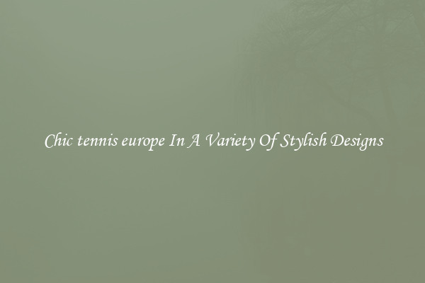 Chic tennis europe In A Variety Of Stylish Designs