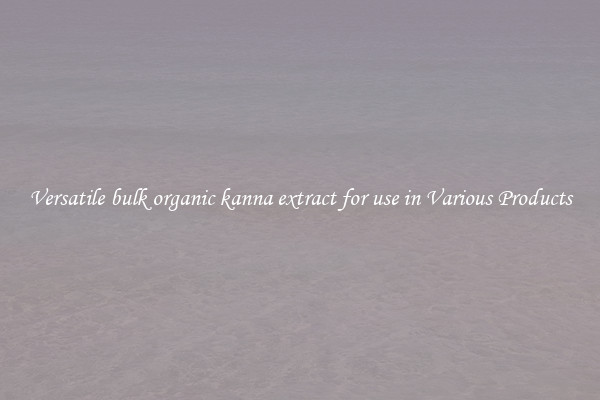 Versatile bulk organic kanna extract for use in Various Products
