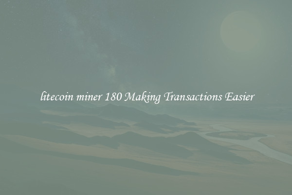 litecoin miner 180 Making Transactions Easier