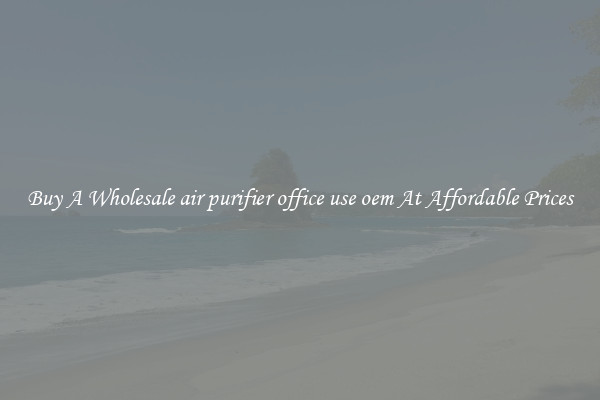 Buy A Wholesale air purifier office use oem At Affordable Prices