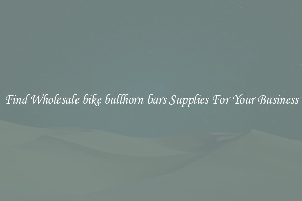 Find Wholesale bike bullhorn bars Supplies For Your Business