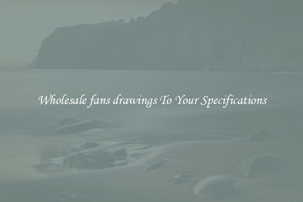 Wholesale fans drawings To Your Specifications