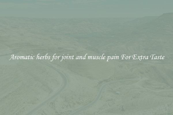 Aromatic herbs for joint and muscle pain For Extra Taste