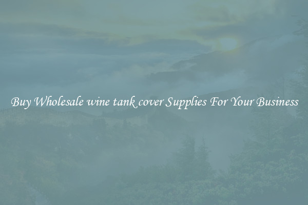 Buy Wholesale wine tank cover Supplies For Your Business