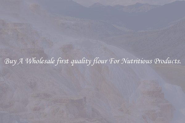 Buy A Wholesale first quality flour For Nutritious Products.