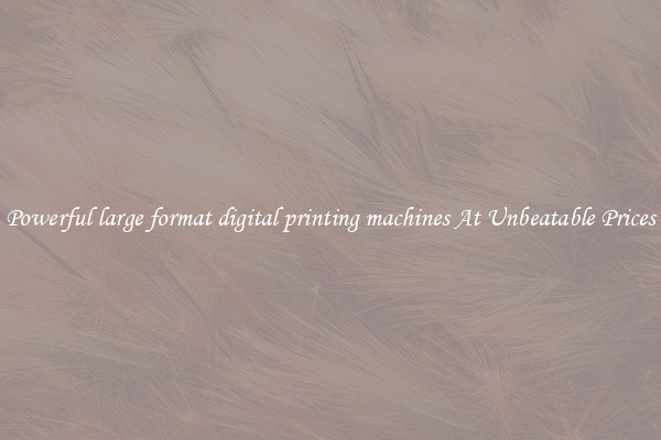 Powerful large format digital printing machines At Unbeatable Prices