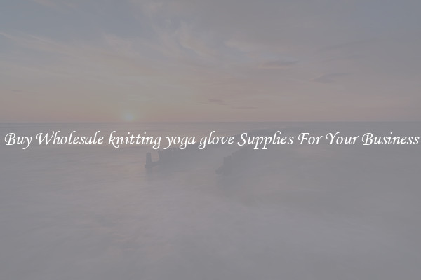 Buy Wholesale knitting yoga glove Supplies For Your Business