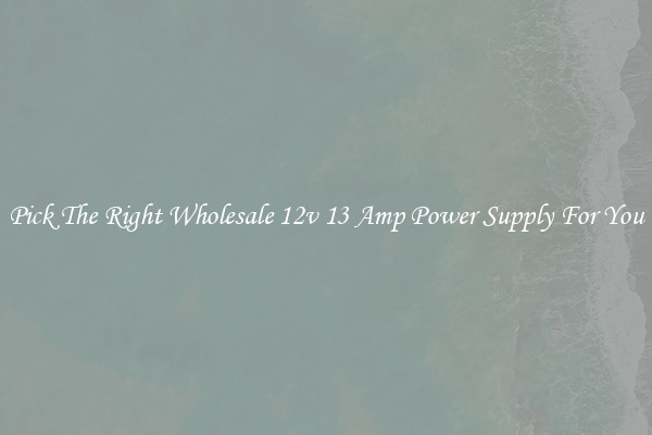 Pick The Right Wholesale 12v 13 Amp Power Supply For You