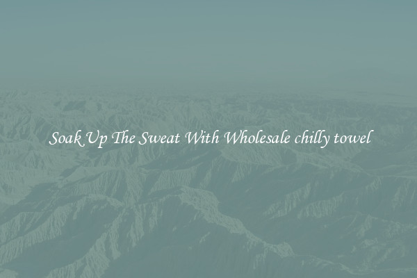 Soak Up The Sweat With Wholesale chilly towel