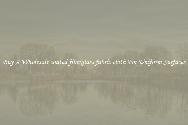Buy A Wholesale coated fiberglass fabric cloth For Uniform Surfaces