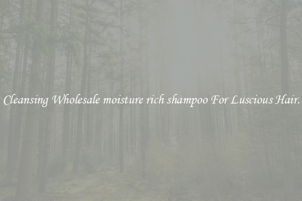 Cleansing Wholesale moisture rich shampoo For Luscious Hair.