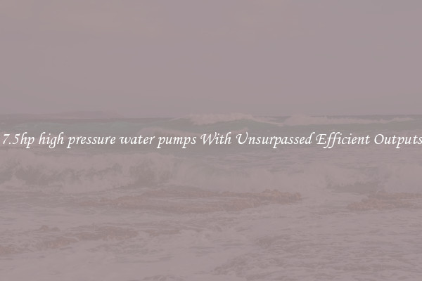 7.5hp high pressure water pumps With Unsurpassed Efficient Outputs