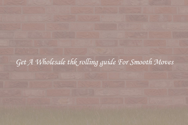 Get A Wholesale thk rolling guide For Smooth Moves