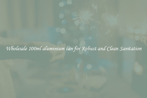 Wholesale 100ml aluminium can for Robust and Clean Sanitation