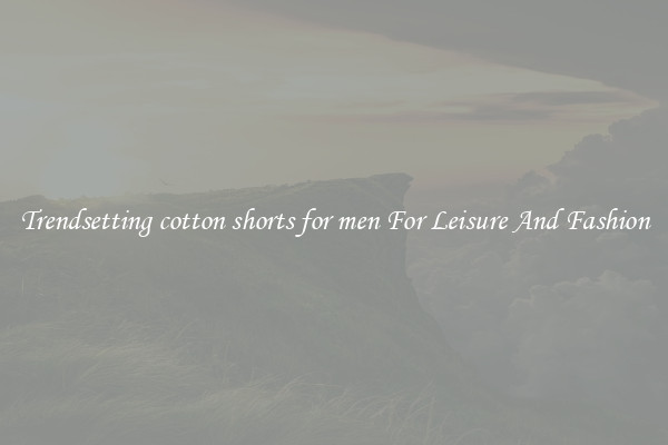 Trendsetting cotton shorts for men For Leisure And Fashion