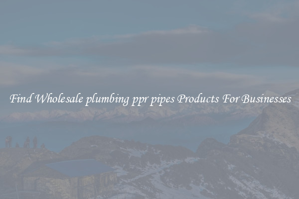 Find Wholesale plumbing ppr pipes Products For Businesses