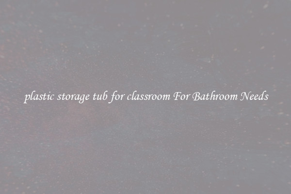 plastic storage tub for classroom For Bathroom Needs