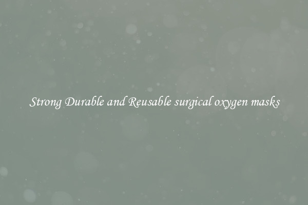 Strong Durable and Reusable surgical oxygen masks