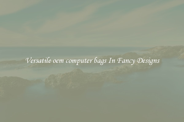 Versatile oem computer bags In Fancy Designs
