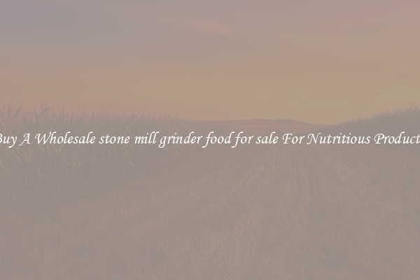 Buy A Wholesale stone mill grinder food for sale For Nutritious Products.