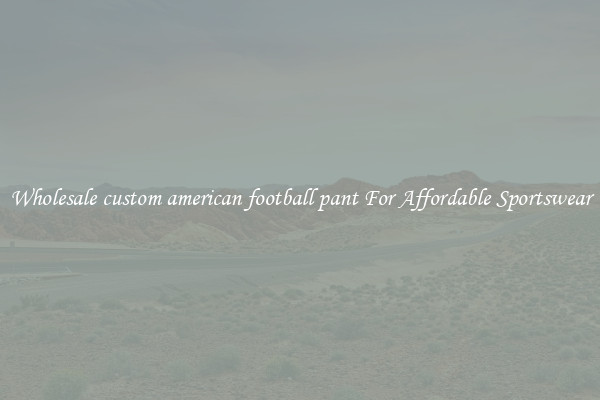 Wholesale custom american football pant For Affordable Sportswear